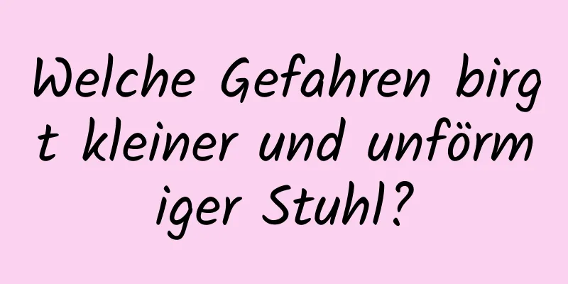 Welche Gefahren birgt kleiner und unförmiger Stuhl?