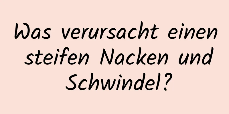 Was verursacht einen steifen Nacken und Schwindel?