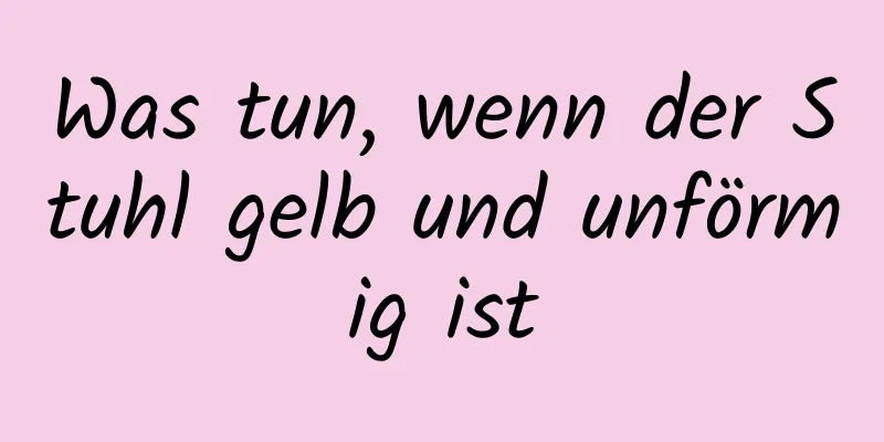 Was tun, wenn der Stuhl gelb und unförmig ist