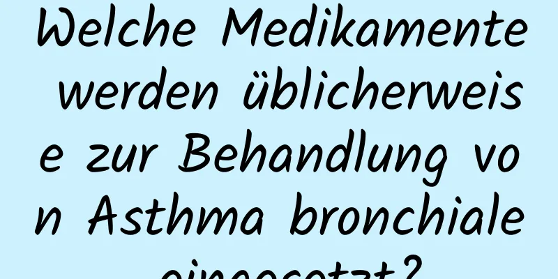 Welche Medikamente werden üblicherweise zur Behandlung von Asthma bronchiale eingesetzt?