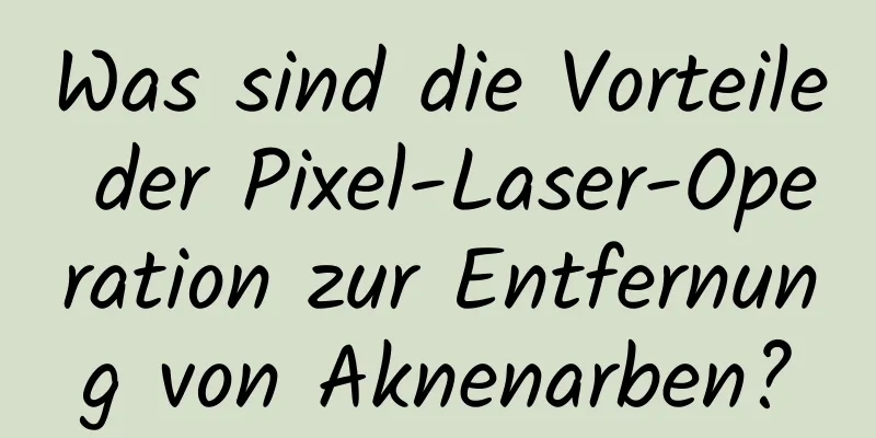 Was sind die Vorteile der Pixel-Laser-Operation zur Entfernung von Aknenarben?