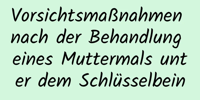 Vorsichtsmaßnahmen nach der Behandlung eines Muttermals unter dem Schlüsselbein