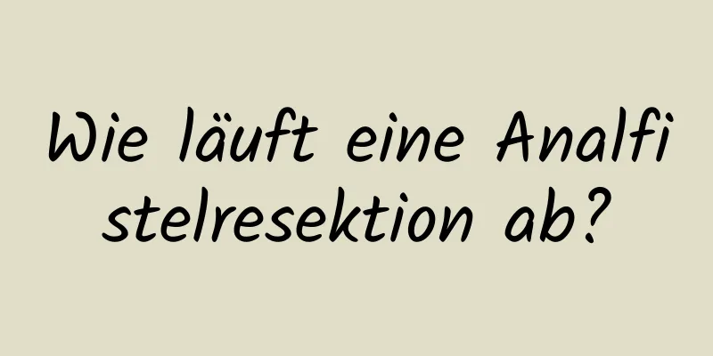 Wie läuft eine Analfistelresektion ab?