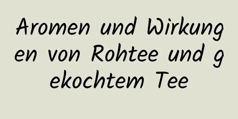 Aromen und Wirkungen von Rohtee und gekochtem Tee