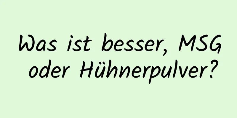 Was ist besser, MSG oder Hühnerpulver?