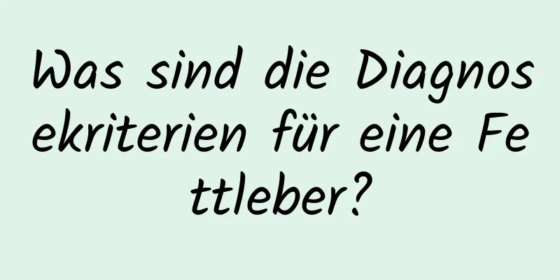 Was sind die Diagnosekriterien für eine Fettleber?
