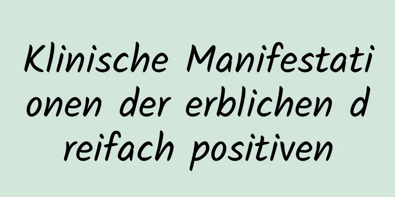 Klinische Manifestationen der erblichen dreifach positiven