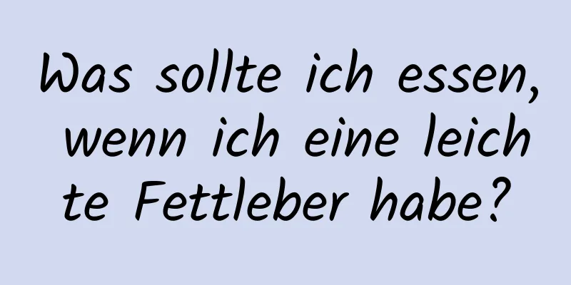Was sollte ich essen, wenn ich eine leichte Fettleber habe?
