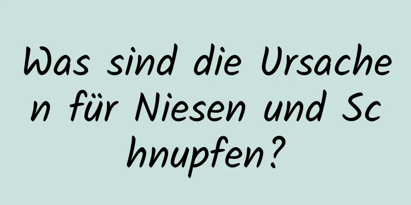 Was sind die Ursachen für Niesen und Schnupfen?
