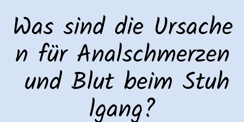 Was sind die Ursachen für Analschmerzen und Blut beim Stuhlgang?