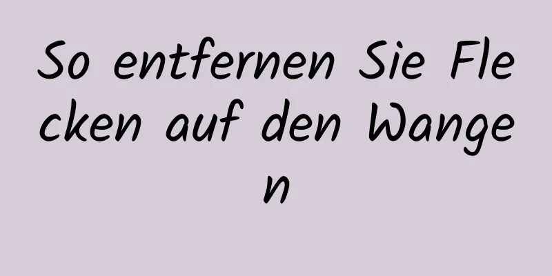 So entfernen Sie Flecken auf den Wangen