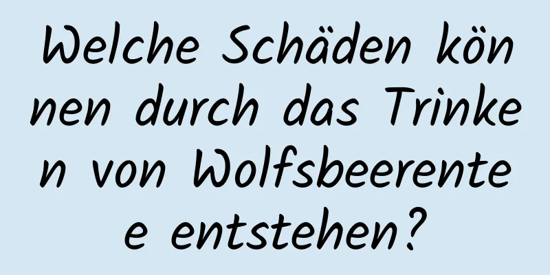 Welche Schäden können durch das Trinken von Wolfsbeerentee entstehen?