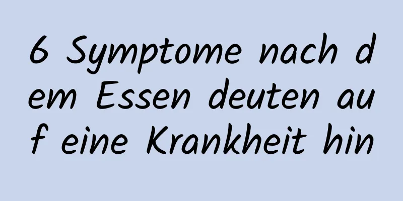 6 Symptome nach dem Essen deuten auf eine Krankheit hin
