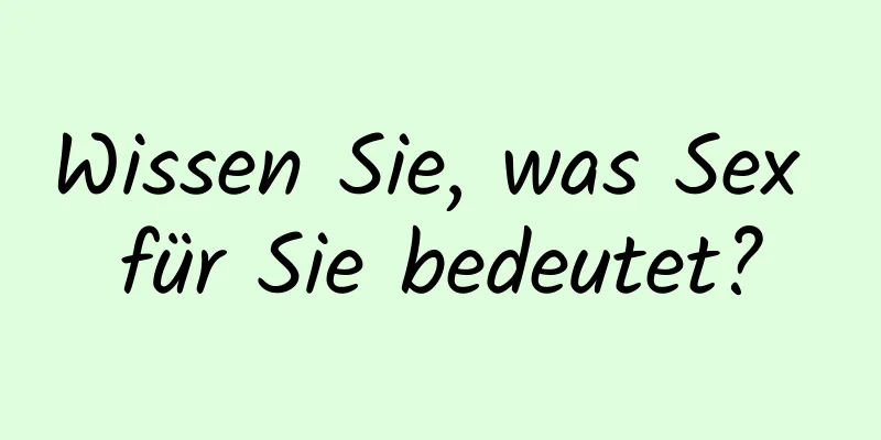 Wissen Sie, was Sex für Sie bedeutet?