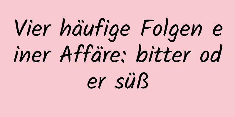 Vier häufige Folgen einer Affäre: bitter oder süß