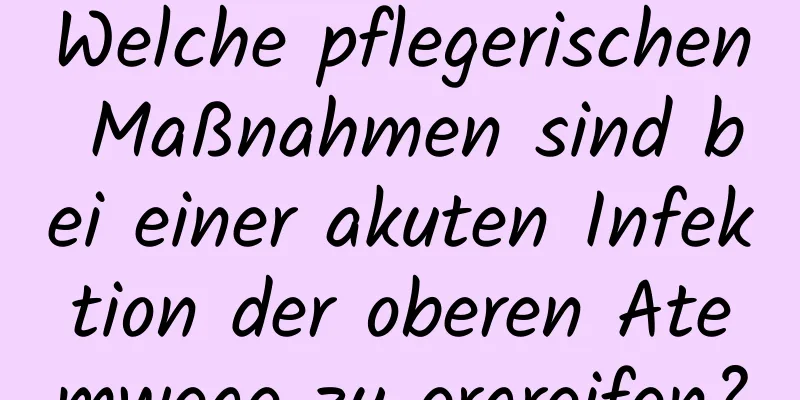 Welche pflegerischen Maßnahmen sind bei einer akuten Infektion der oberen Atemwege zu ergreifen?
