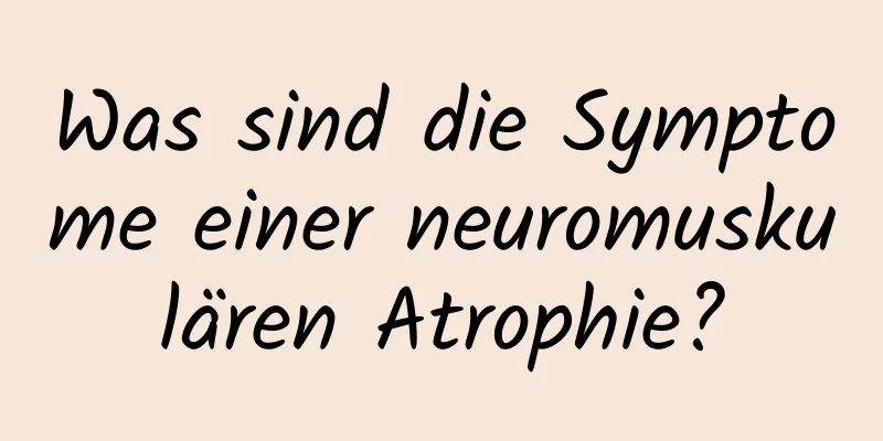 Was sind die Symptome einer neuromuskulären Atrophie?