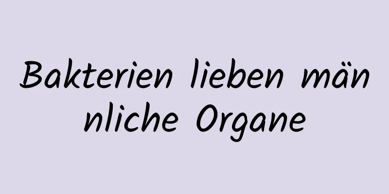 Bakterien lieben männliche Organe