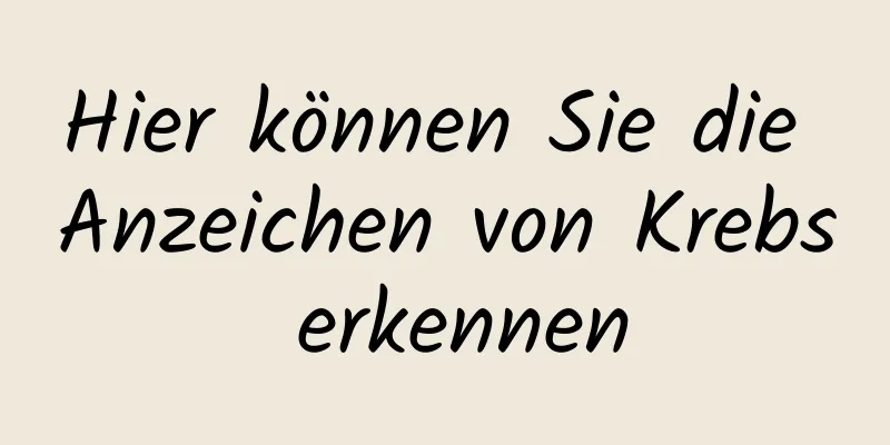 Hier können Sie die Anzeichen von Krebs erkennen