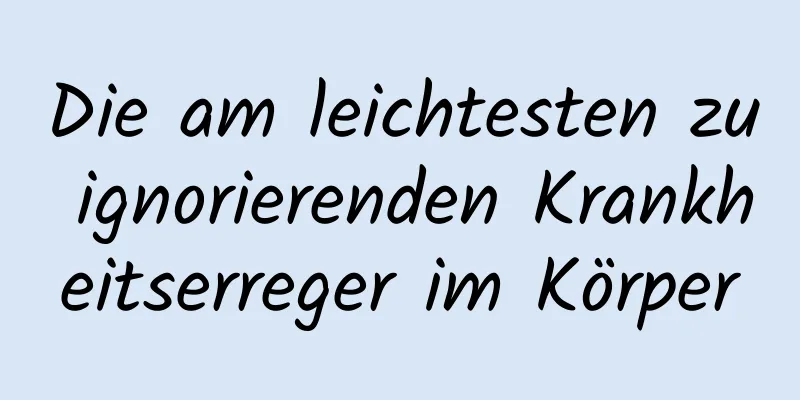 Die am leichtesten zu ignorierenden Krankheitserreger im Körper