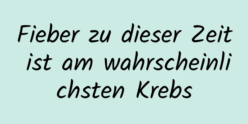 Fieber zu dieser Zeit ist am wahrscheinlichsten Krebs