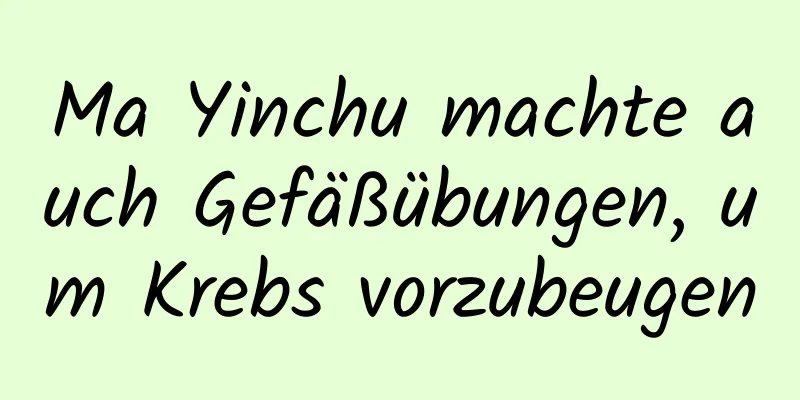 Ma Yinchu machte auch Gefäßübungen, um Krebs vorzubeugen