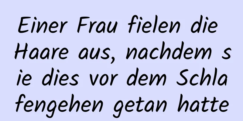 Einer Frau fielen die Haare aus, nachdem sie dies vor dem Schlafengehen getan hatte