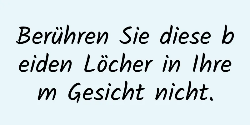 Berühren Sie diese beiden Löcher in Ihrem Gesicht nicht.