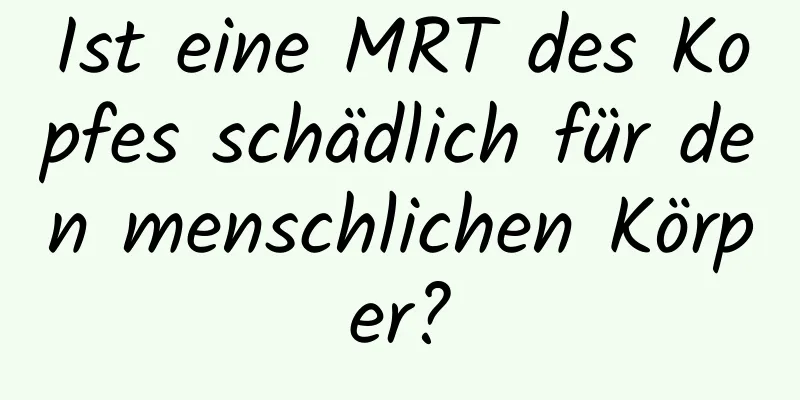 Ist eine MRT des Kopfes schädlich für den menschlichen Körper?
