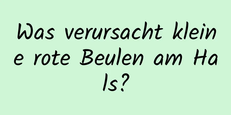 Was verursacht kleine rote Beulen am Hals?