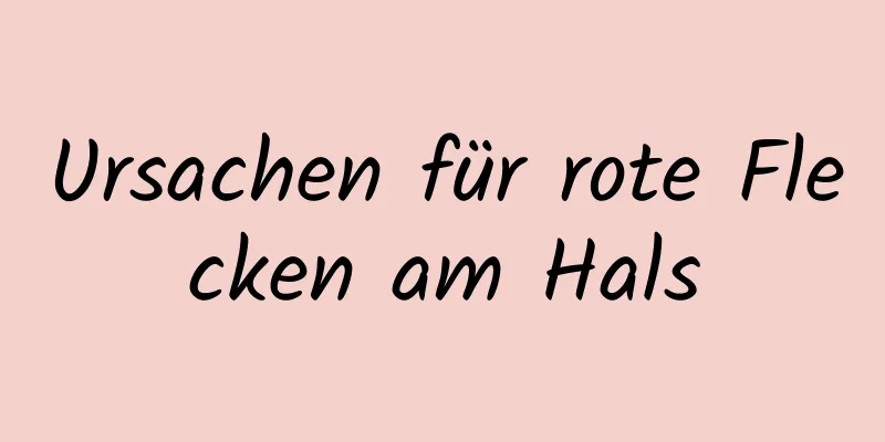 Ursachen für rote Flecken am Hals