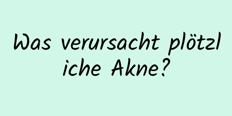 Was verursacht plötzliche Akne?