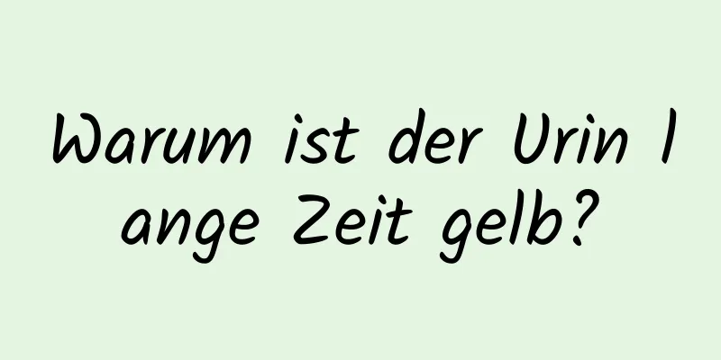 Warum ist der Urin lange Zeit gelb?