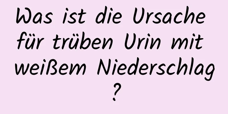Was ist die Ursache für trüben Urin mit weißem Niederschlag?