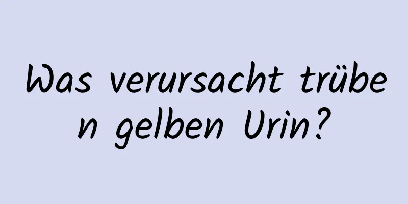 Was verursacht trüben gelben Urin?