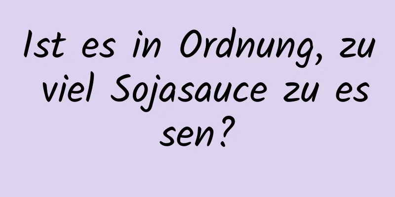 Ist es in Ordnung, zu viel Sojasauce zu essen?