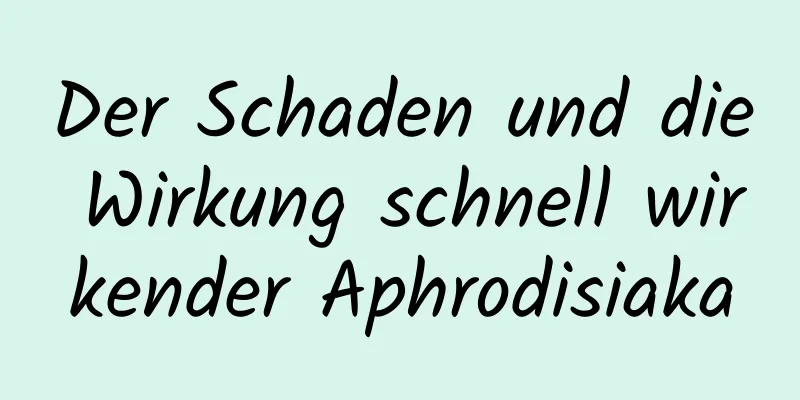 Der Schaden und die Wirkung schnell wirkender Aphrodisiaka