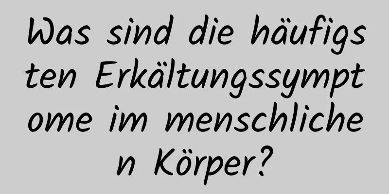Was sind die häufigsten Erkältungssymptome im menschlichen Körper?
