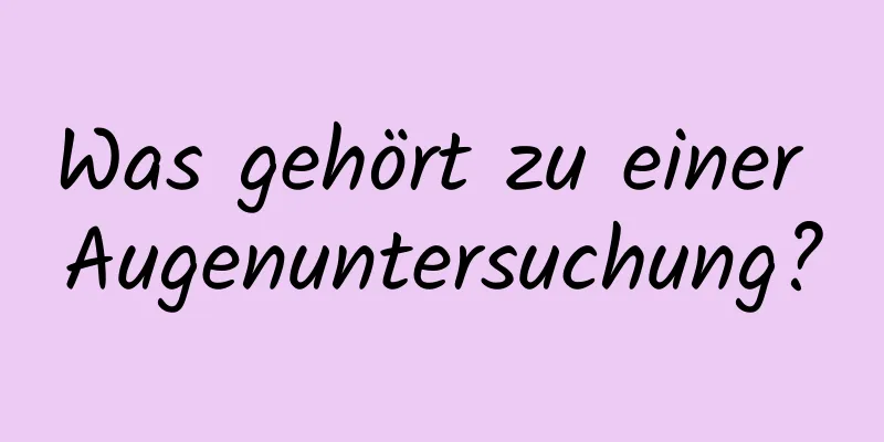 Was gehört zu einer Augenuntersuchung?