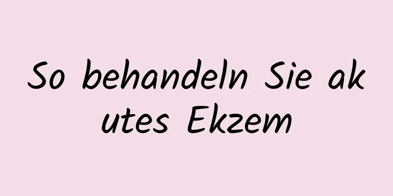 So behandeln Sie akutes Ekzem
