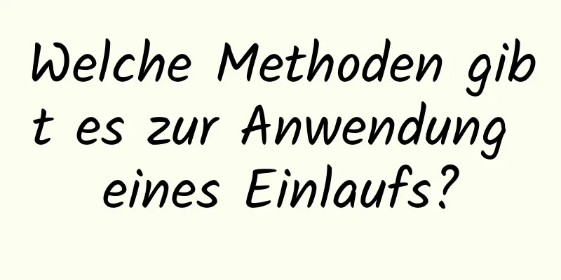 Welche Methoden gibt es zur Anwendung eines Einlaufs?