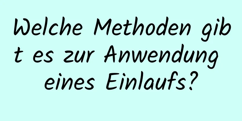 Welche Methoden gibt es zur Anwendung eines Einlaufs?