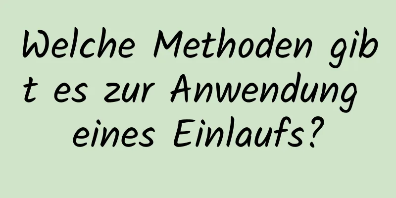 Welche Methoden gibt es zur Anwendung eines Einlaufs?