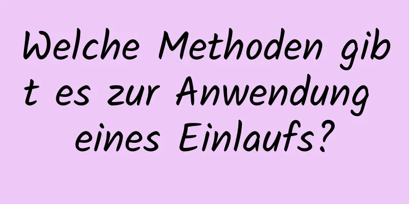 Welche Methoden gibt es zur Anwendung eines Einlaufs?