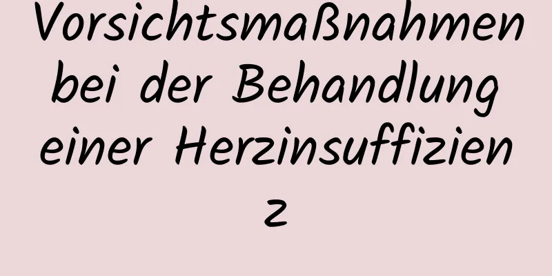 Vorsichtsmaßnahmen bei der Behandlung einer Herzinsuffizienz