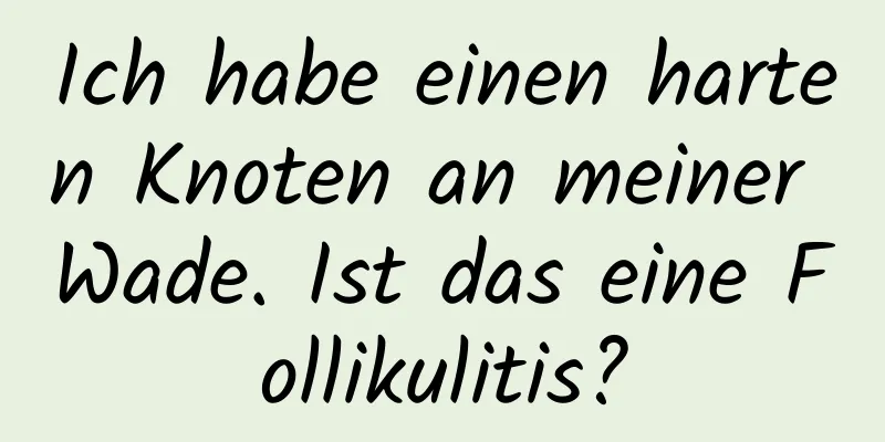 Ich habe einen harten Knoten an meiner Wade. Ist das eine Follikulitis?