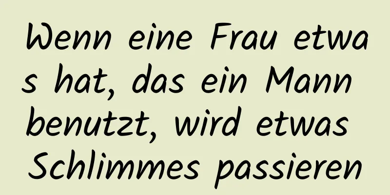 Wenn eine Frau etwas hat, das ein Mann benutzt, wird etwas Schlimmes passieren