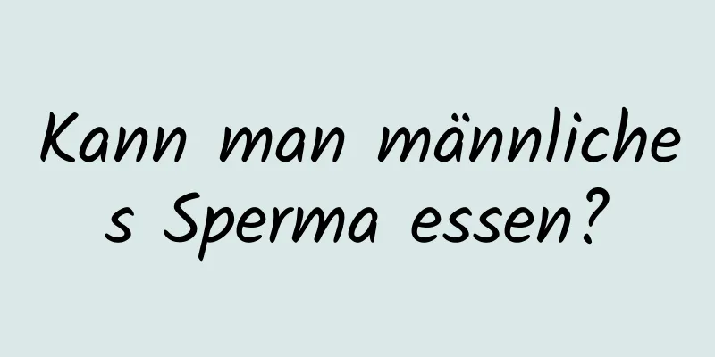 Kann man männliches Sperma essen?