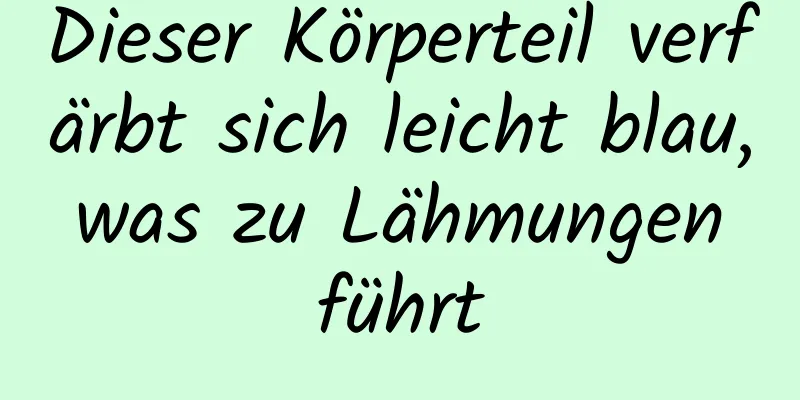 Dieser Körperteil verfärbt sich leicht blau, was zu Lähmungen führt