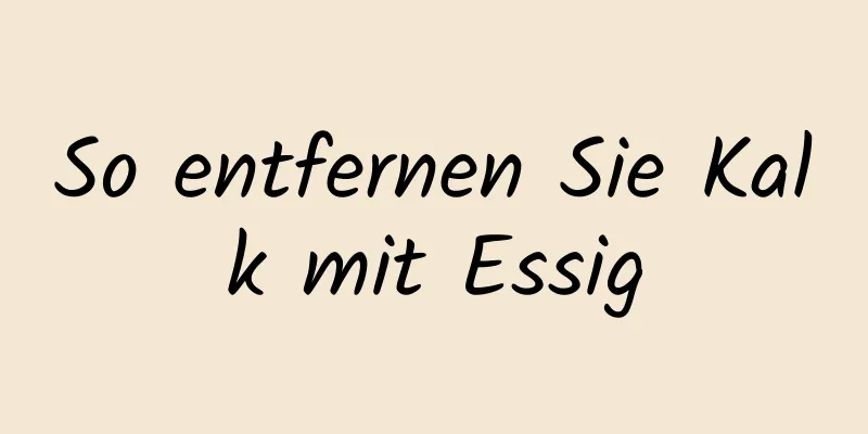 So entfernen Sie Kalk mit Essig